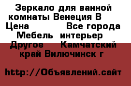 Зеркало для ванной комнаты Венеция В120 › Цена ­ 4 900 - Все города Мебель, интерьер » Другое   . Камчатский край,Вилючинск г.